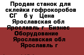 Продам станок для склейки гофрокоробов СГ2, б/у › Цена ­ 111 - Ярославская обл., Ярославль г. Бизнес » Оборудование   . Ярославская обл.,Ярославль г.